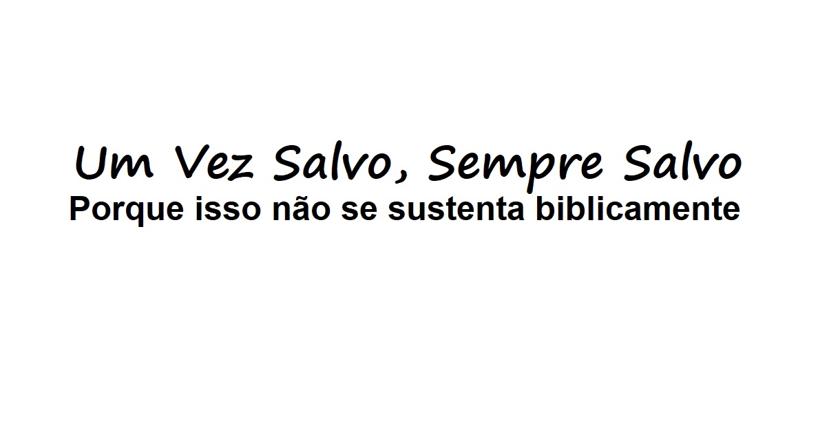 Uma vez salvo, sempre salvo, por que não se sustenta biblicamente - LynL